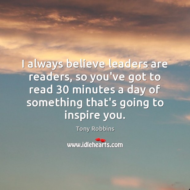 I always believe leaders are readers, so you’ve got to read 30 minutes Tony Robbins Picture Quote