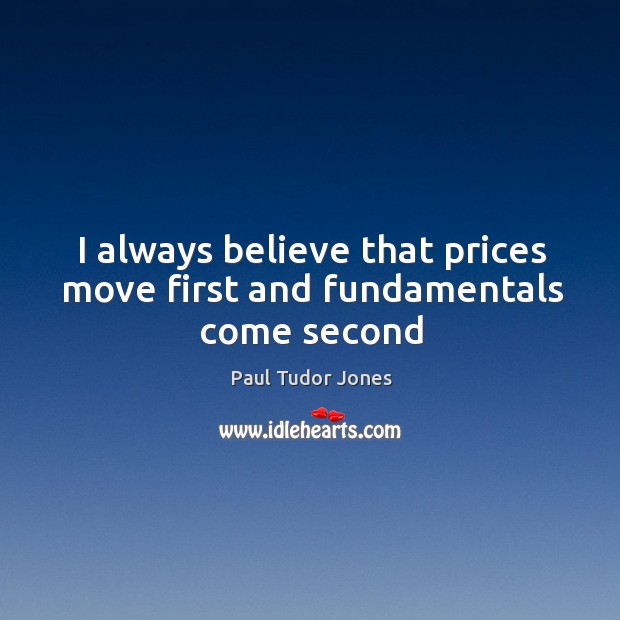 I always believe that prices move first and fundamentals come second Paul Tudor Jones Picture Quote