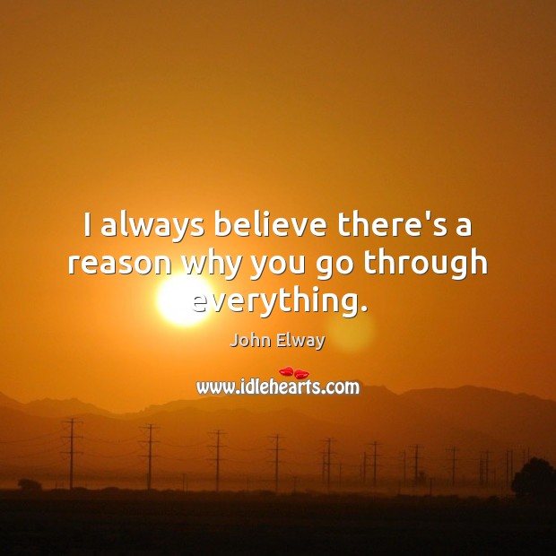I always believe there’s a reason why you go through everything. John Elway Picture Quote