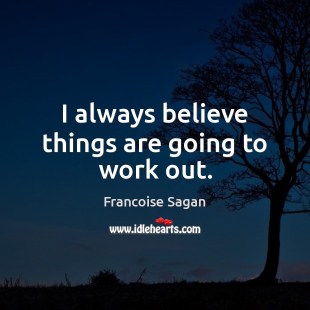 I always believe things are going to work out. Image