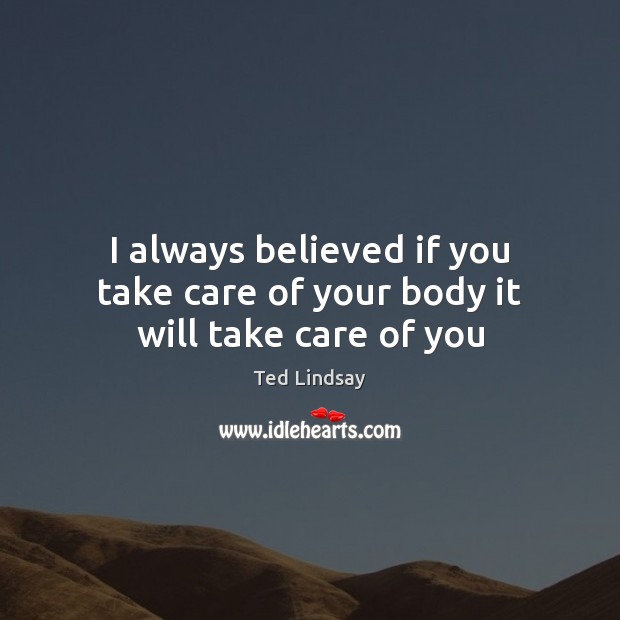 I always believed if you take care of your body it will take care of you Image