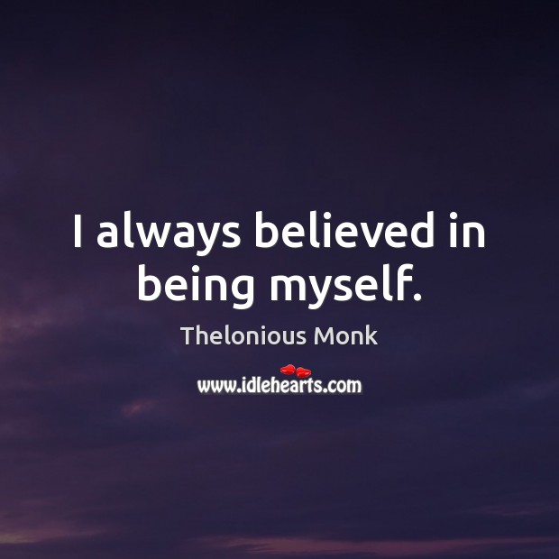 I always believed in being myself. Thelonious Monk Picture Quote