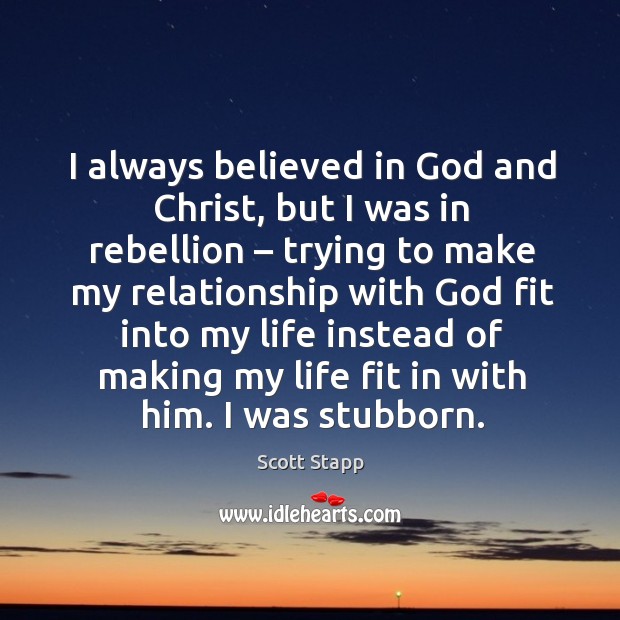 I always believed in God and christ, but I was in rebellion – trying to make my relationship Scott Stapp Picture Quote