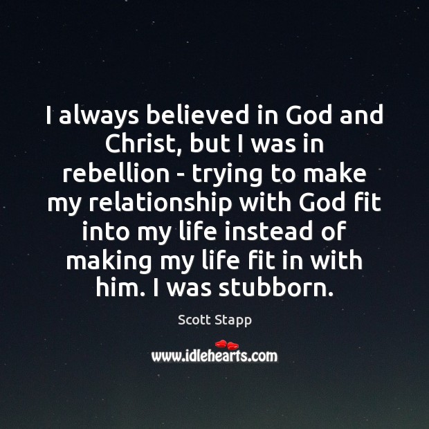 I always believed in God and Christ, but I was in rebellion Scott Stapp Picture Quote