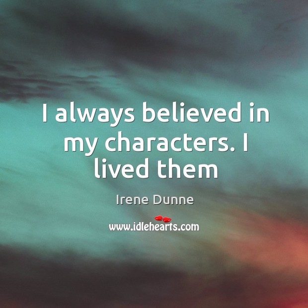 I always believed in my characters. I lived them Irene Dunne Picture Quote