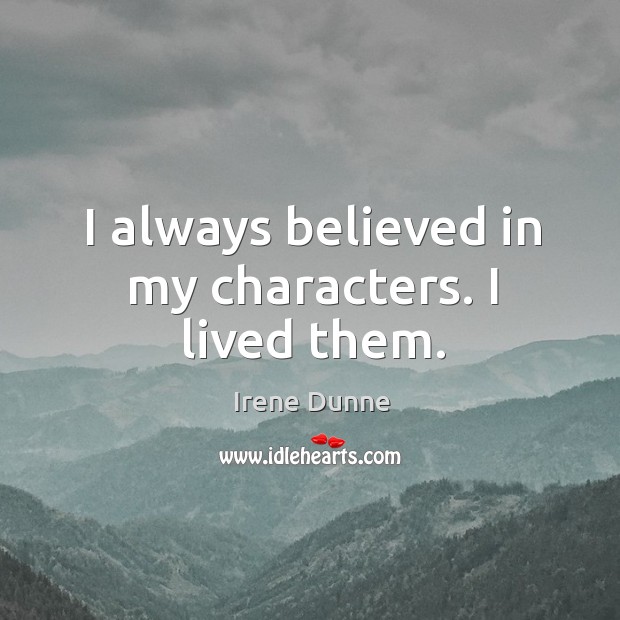 I always believed in my characters. I lived them. Irene Dunne Picture Quote