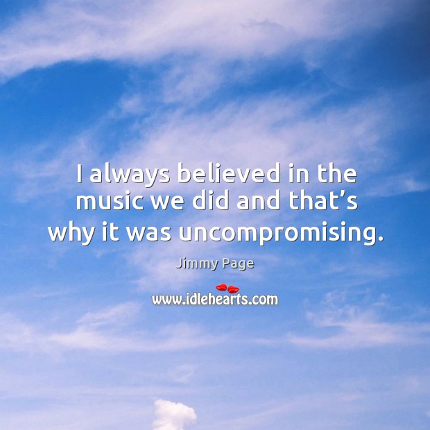 I always believed in the music we did and that’s why it was uncompromising. Image
