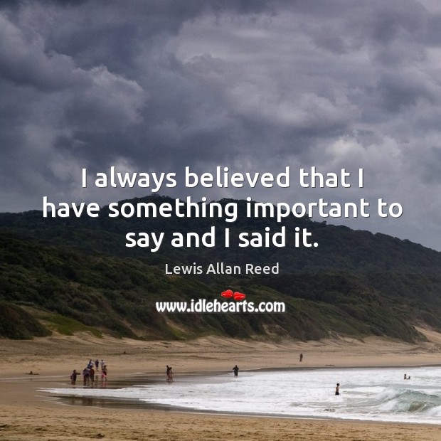 I always believed that I have something important to say and I said it. Image