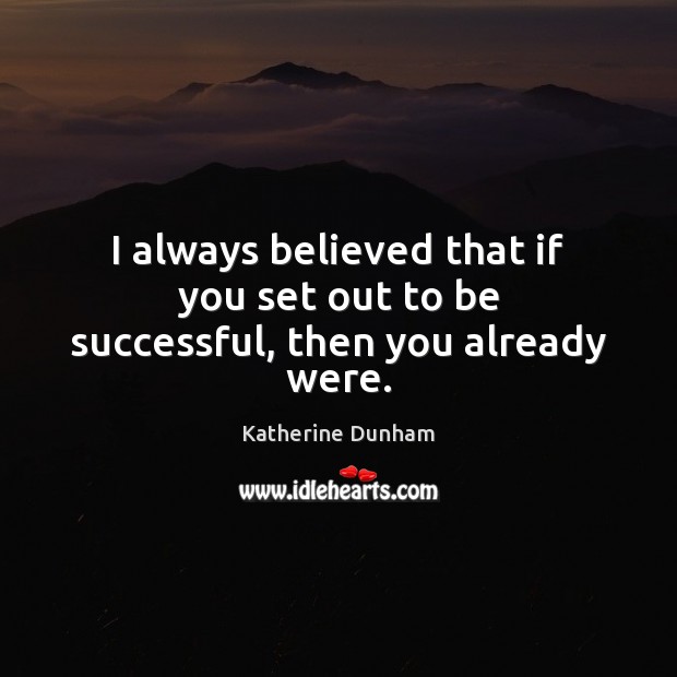 I always believed that if you set out to be successful, then you already were. Katherine Dunham Picture Quote