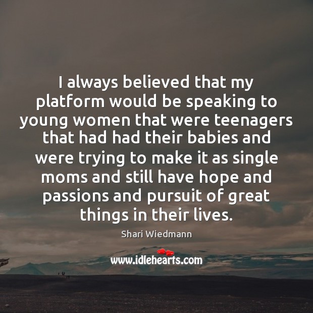 I always believed that my platform would be speaking to young women Shari Wiedmann Picture Quote
