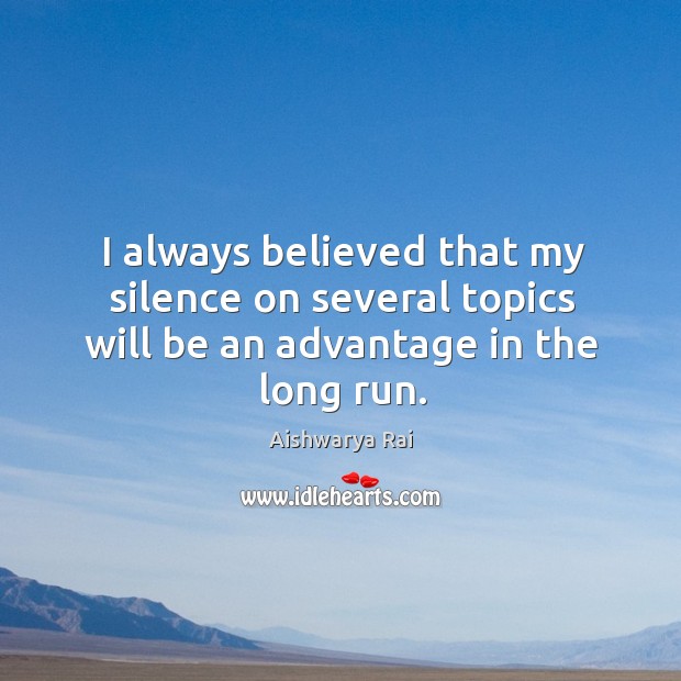 I always believed that my silence on several topics will be an advantage in the long run. Aishwarya Rai Picture Quote