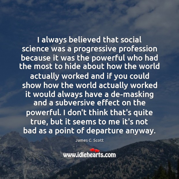 I always believed that social science was a progressive profession because it James C. Scott Picture Quote