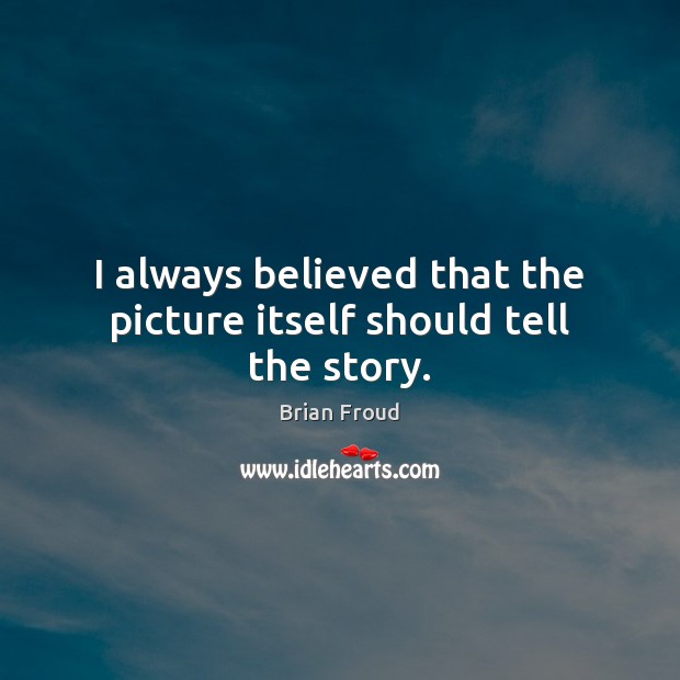 I always believed that the picture itself should tell the story. Brian Froud Picture Quote