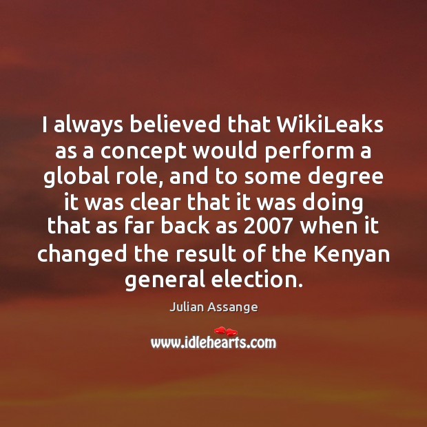 I always believed that WikiLeaks as a concept would perform a global Image