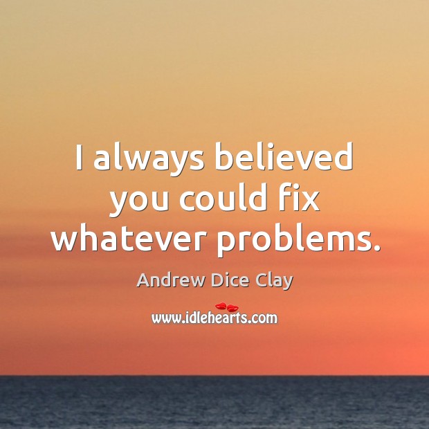 I always believed you could fix whatever problems. Andrew Dice Clay Picture Quote