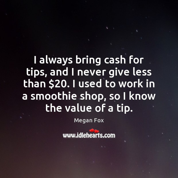 I always bring cash for tips, and I never give less than $20. Megan Fox Picture Quote