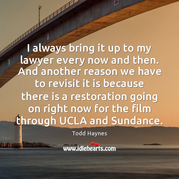 I always bring it up to my lawyer every now and then. Todd Haynes Picture Quote