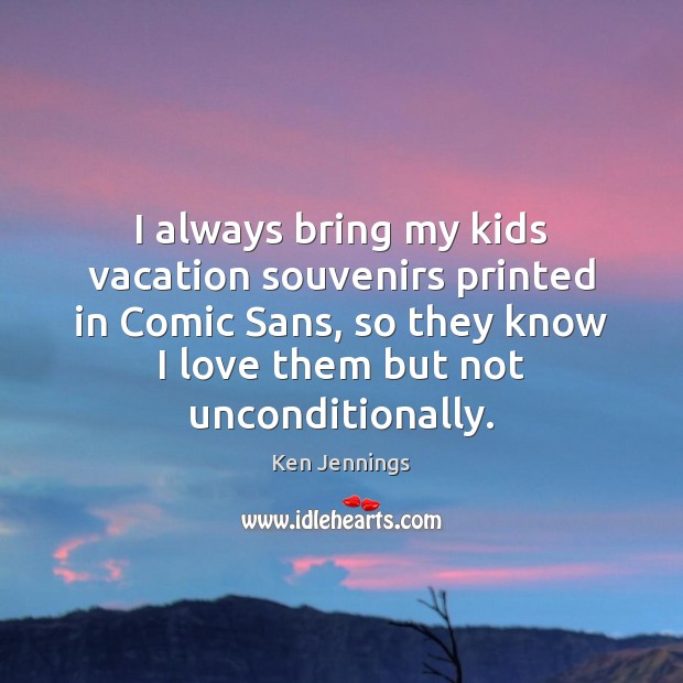 I always bring my kids vacation souvenirs printed in Comic Sans, so Ken Jennings Picture Quote