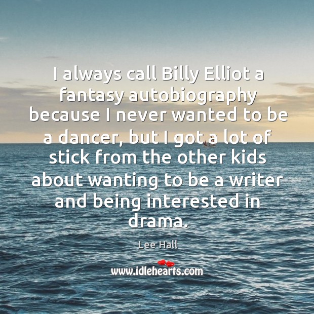 I always call Billy Elliot a fantasy autobiography because I never wanted Lee Hall Picture Quote