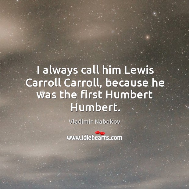 I always call him Lewis Carroll Carroll, because he was the first Humbert Humbert. Image