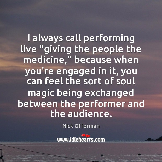 I always call performing live “giving the people the medicine,” because when Nick Offerman Picture Quote