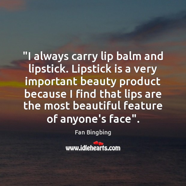 “I always carry lip balm and lipstick. Lipstick is a very important Fan Bingbing Picture Quote