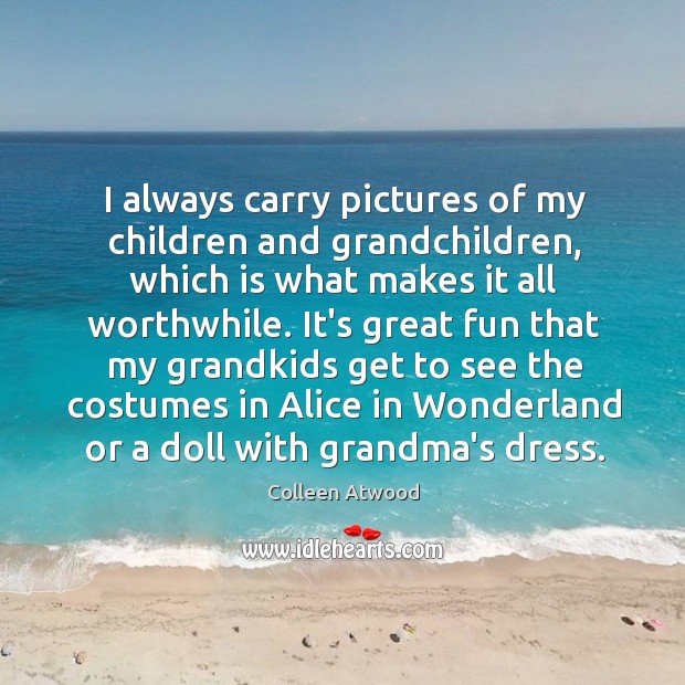 I always carry pictures of my children and grandchildren, which is what Colleen Atwood Picture Quote