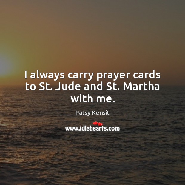 I always carry prayer cards to St. Jude and St. Martha with me. Patsy Kensit Picture Quote