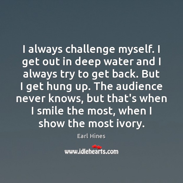 I always challenge myself. I get out in deep water and I Earl Hines Picture Quote