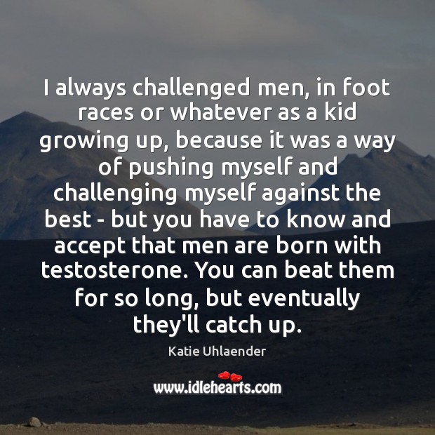 I always challenged men, in foot races or whatever as a kid Image