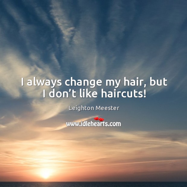 I always change my hair, but I don’t like haircuts! Leighton Meester Picture Quote