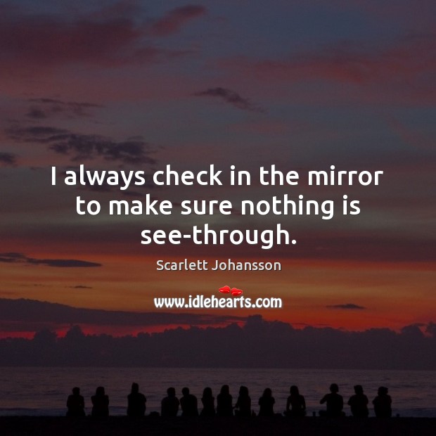 I always check in the mirror to make sure nothing is see-through. Scarlett Johansson Picture Quote