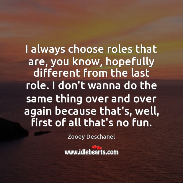 I always choose roles that are, you know, hopefully different from the Zooey Deschanel Picture Quote