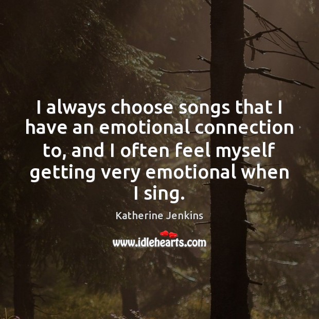 I always choose songs that I have an emotional connection to, and Katherine Jenkins Picture Quote