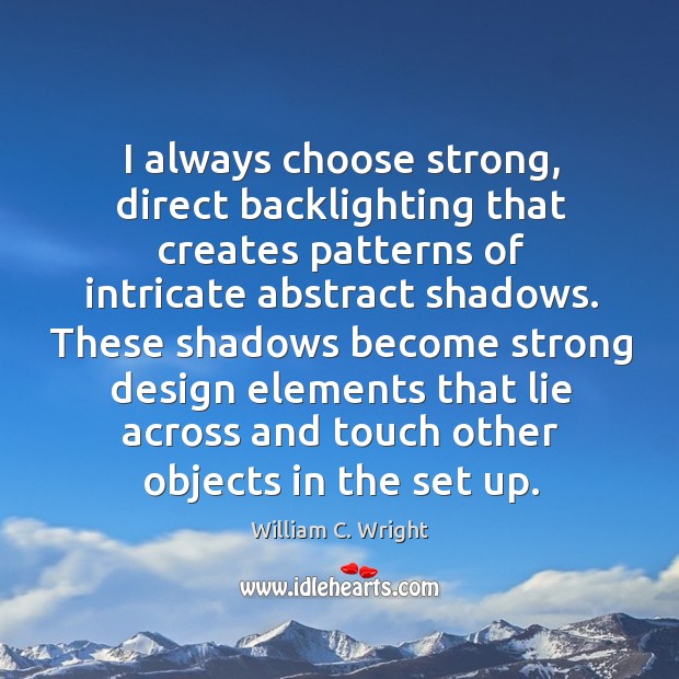 I always choose strong, direct backlighting that creates patterns of intricate abstract William C. Wright Picture Quote