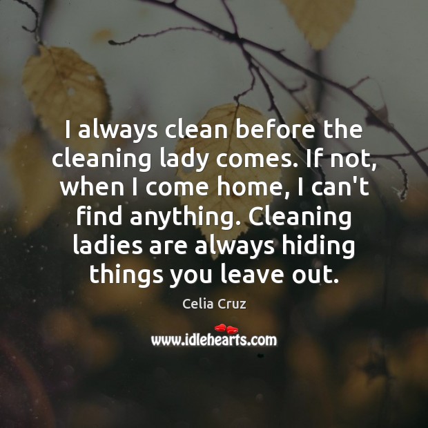 I always clean before the cleaning lady comes. If not, when I Celia Cruz Picture Quote