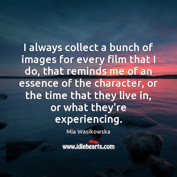 I always collect a bunch of images for every film that I Mia Wasikowska Picture Quote