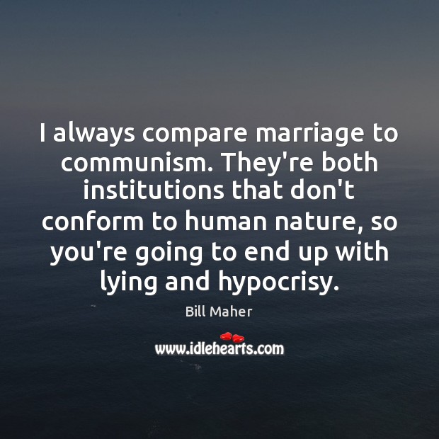 I always compare marriage to communism. They’re both institutions that don’t conform Image