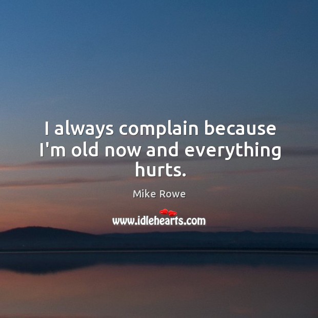 I always complain because I’m old now and everything hurts. Mike Rowe Picture Quote