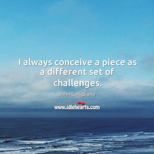I always conceive a piece as a different set of challenges. John Corigliano Picture Quote