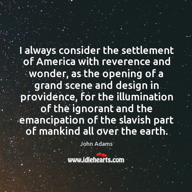 I always consider the settlement of america with reverence and wonder, as the opening John Adams Picture Quote