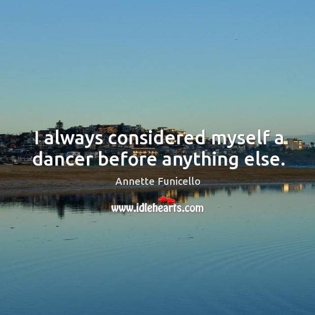 I always considered myself a dancer before anything else. Annette Funicello Picture Quote