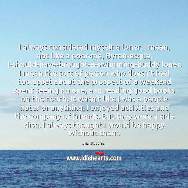 I always considered myself a loner. I mean, not like a poor-me, Jim Butcher Picture Quote