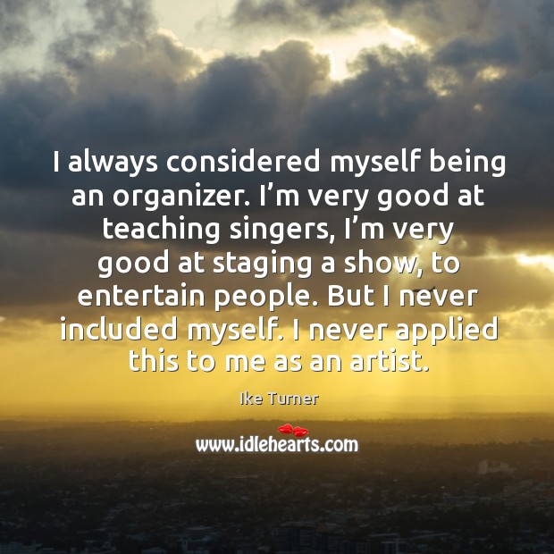 I always considered myself being an organizer. I’m very good at teaching singers Ike Turner Picture Quote