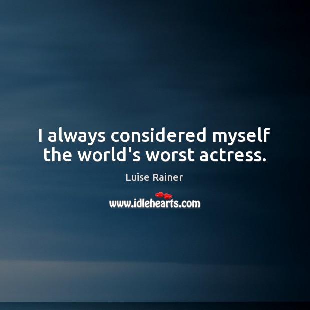 I always considered myself the world’s worst actress. Luise Rainer Picture Quote