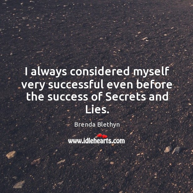 I always considered myself very successful even before the success of secrets and lies. Image