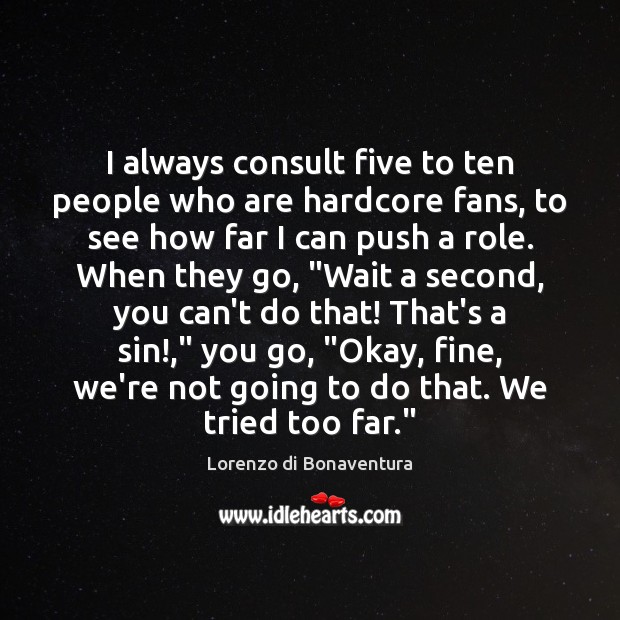 I always consult five to ten people who are hardcore fans, to Lorenzo di Bonaventura Picture Quote