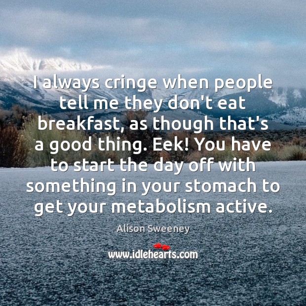 I always cringe when people tell me they don’t eat breakfast, as Alison Sweeney Picture Quote