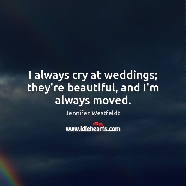 I always cry at weddings; they’re beautiful, and I’m always moved. Jennifer Westfeldt Picture Quote