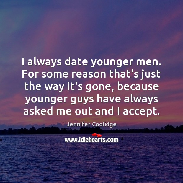 I always date younger men. For some reason that’s just the way Image